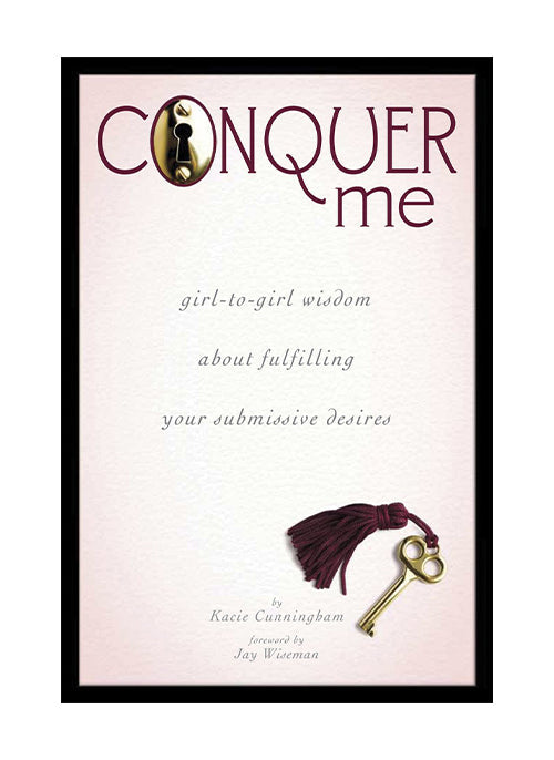 CONQUER ME: Girl-to-Girl Wisdom About Fulfilling Your Submissive Desires